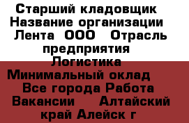 Старший кладовщик › Название организации ­ Лента, ООО › Отрасль предприятия ­ Логистика › Минимальный оклад ­ 1 - Все города Работа » Вакансии   . Алтайский край,Алейск г.